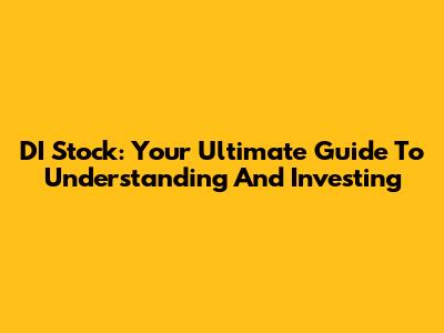 DI Stock: Your Ultimate Guide To Understanding And Investing