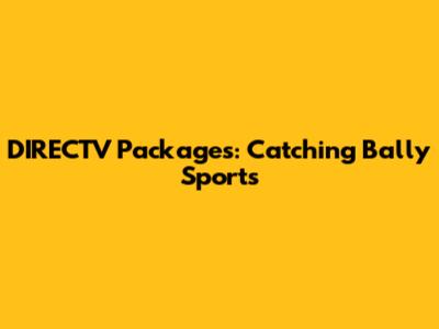 DIRECTV Packages: Catching Bally Sports