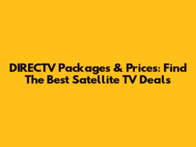 DIRECTV Packages & Prices: Find The Best Satellite TV Deals