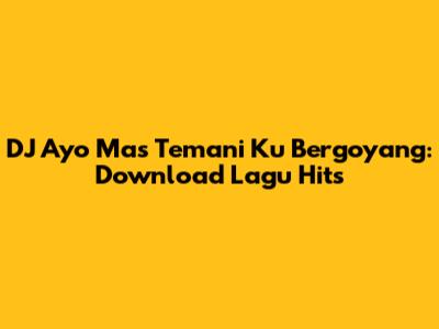 DJ Ayo Mas Temani Ku Bergoyang: Download Lagu Hits