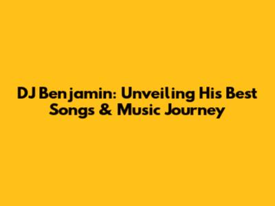 DJ Benjamin: Unveiling His Best Songs & Music Journey
