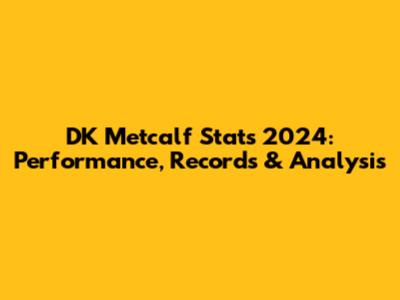 DK Metcalf Stats 2024: Performance, Records & Analysis