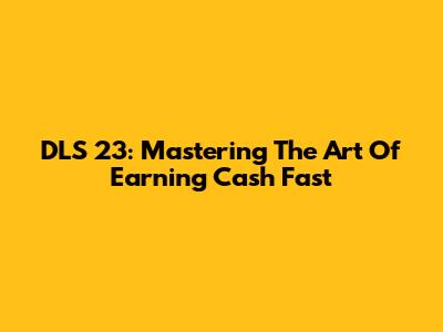 DLS 23: Mastering The Art Of Earning Cash Fast