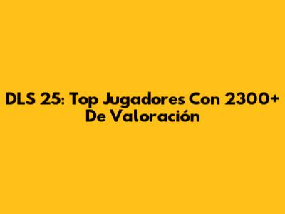 DLS 25: Top Jugadores Con 2300+ De Valoración