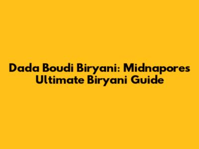 Dada Boudi Biryani: Midnapore's Ultimate Biryani Guide
