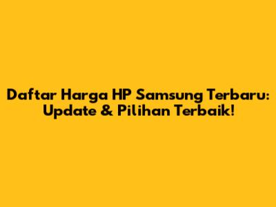 Daftar Harga HP Samsung Terbaru: Update & Pilihan Terbaik!