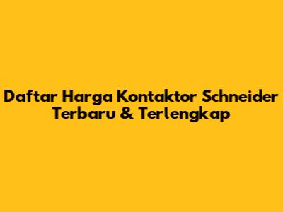 Daftar Harga Kontaktor Schneider Terbaru & Terlengkap