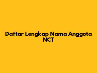Daftar Lengkap Nama Anggota NCT