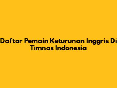 Daftar Pemain Keturunan Inggris Di Timnas Indonesia