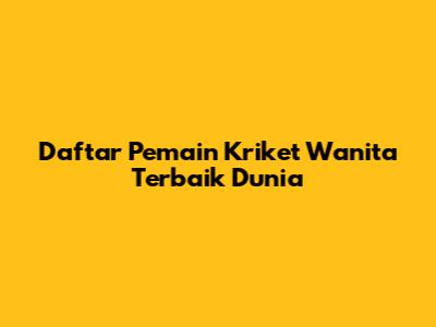 Daftar Pemain Kriket Wanita Terbaik Dunia