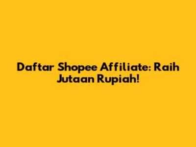 Daftar Shopee Affiliate: Raih Jutaan Rupiah!