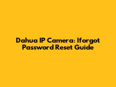 Dahua IP Camera: Iforgot Password Reset Guide