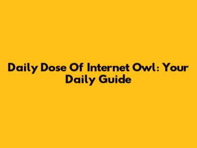 Daily Dose Of Internet Owl: Your Daily Guide
