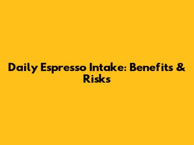 Daily Espresso Intake: Benefits & Risks