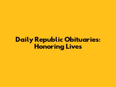 Daily Republic Obituaries: Honoring Lives