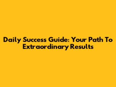 Daily Success Guide: Your Path To Extraordinary Results