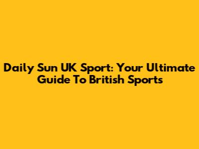 Daily Sun UK Sport: Your Ultimate Guide To British Sports