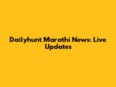 Dailyhunt Marathi News: Live Updates