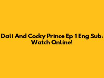 Dali And Cocky Prince Ep 1 Eng Sub: Watch Online!
