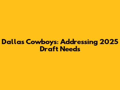 Dallas Cowboys: Addressing 2025 Draft Needs