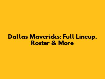 Dallas Mavericks: Full Lineup, Roster & More
