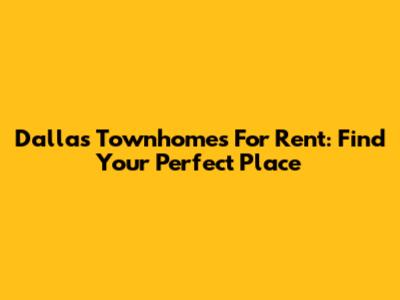 Dallas Townhomes For Rent: Find Your Perfect Place