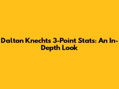 Dalton Knecht's 3-Point Stats: An In-Depth Look