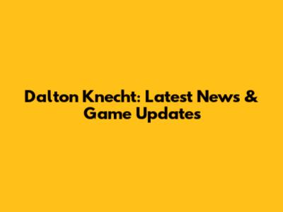 Dalton Knecht: Latest News & Game Updates