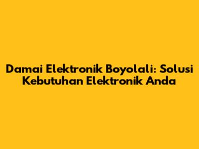 Damai Elektronik Boyolali: Solusi Kebutuhan Elektronik Anda