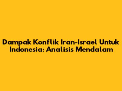 Dampak Konflik Iran-Israel Untuk Indonesia: Analisis Mendalam