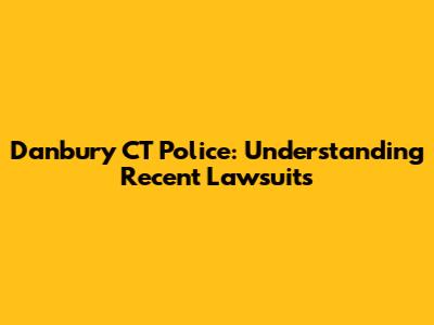 Danbury CT Police: Understanding Recent Lawsuits