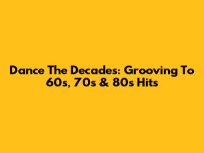 Dance The Decades: Grooving To 60s, 70s & 80s Hits