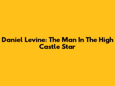Daniel Levine: The Man In The High Castle Star