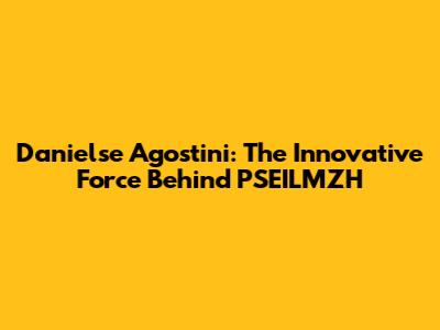 Danielse Agostini: The Innovative Force Behind PSEILMZH