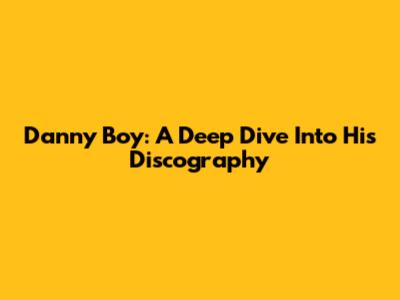 Danny Boy: A Deep Dive Into His Discography