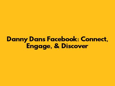 Danny Dan's Facebook: Connect, Engage, & Discover