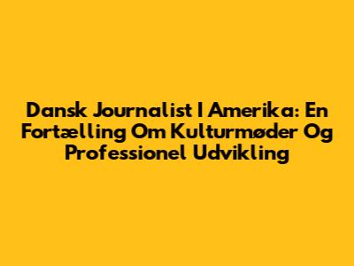 Dansk Journalist I Amerika: En Fortælling Om Kulturmøder Og Professionel Udvikling