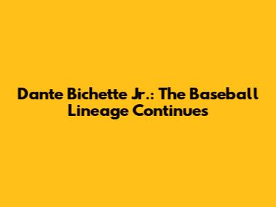 Dante Bichette Jr.: The Baseball Lineage Continues