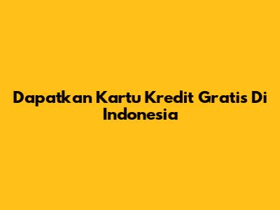 Dapatkan Kartu Kredit Gratis Di Indonesia