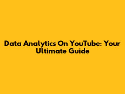 Data Analytics On YouTube: Your Ultimate Guide