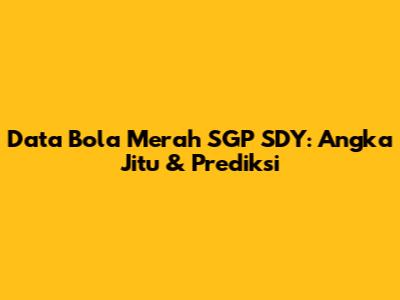 Data Bola Merah SGP SDY: Angka Jitu & Prediksi