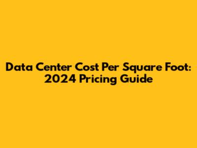 Data Center Cost Per Square Foot: 2024 Pricing Guide