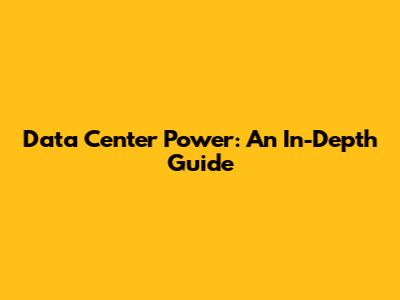 Data Center Power: An In-Depth Guide