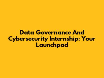 Data Governance And Cybersecurity Internship: Your Launchpad