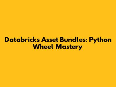Databricks Asset Bundles: Python Wheel Mastery