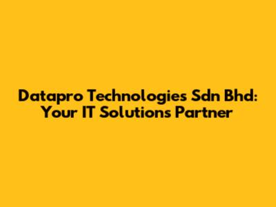 Datapro Technologies Sdn Bhd: Your IT Solutions Partner