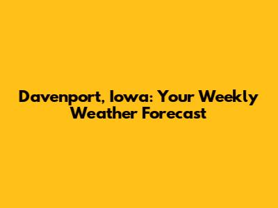 Davenport, Iowa: Your Weekly Weather Forecast