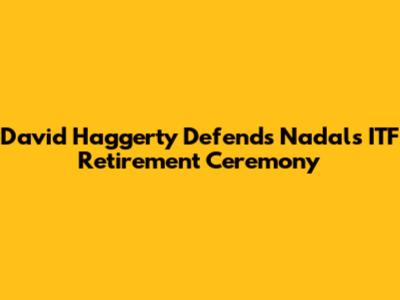 David Haggerty Defends Nadal's ITF Retirement Ceremony
