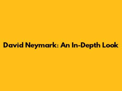 David Neymark: An In-Depth Look