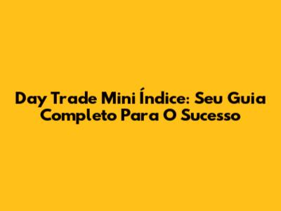 Day Trade Mini Índice: Seu Guia Completo Para O Sucesso
